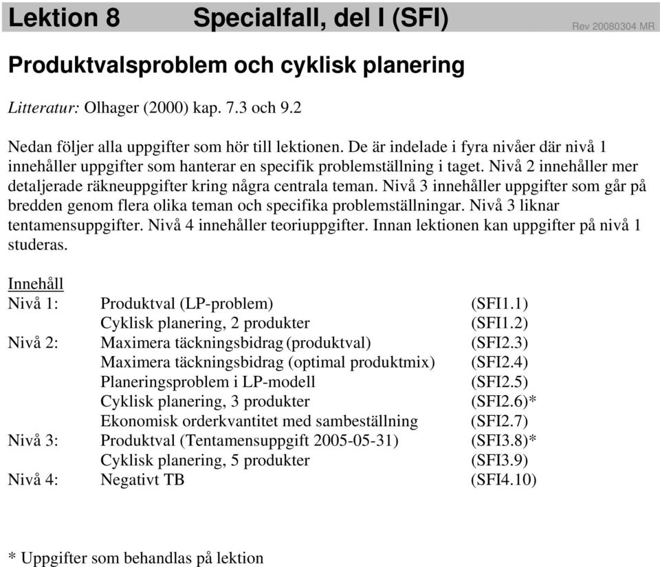 Nvå 3 nnehåller uppgfter som går på bredden genom flera olka teman och specfka problemställnngar. Nvå 3 lknar tentamensuppgfter. Nvå 4 nnehåller teoruppgfter.