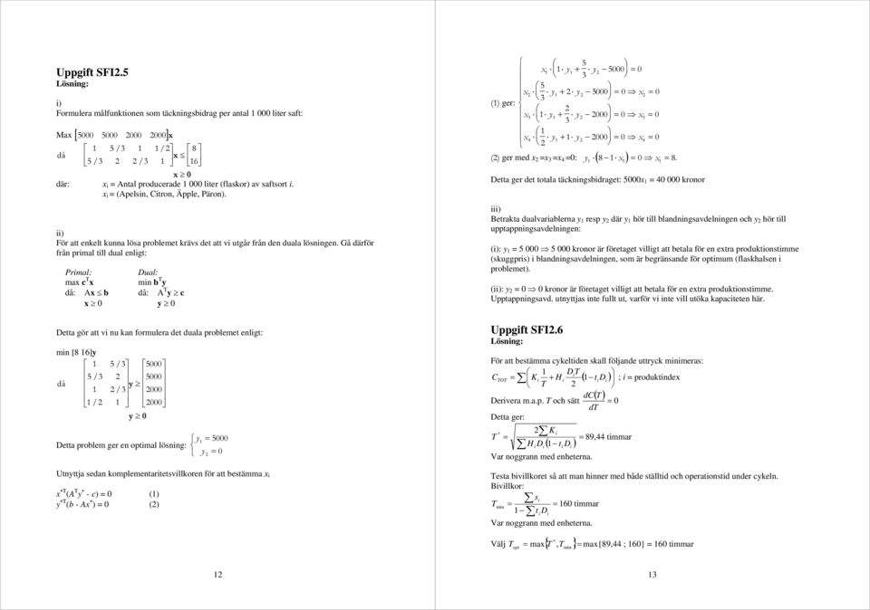 Gå därför från prmal tll dual enlgt: Prmal: Dual: max c x mn b y då: Ax b då: A y c x 0 y 0 Detta gör att v nu kan formulera det duala problemet enlgt: mn [8 6]y 5 / 3 5000 5 / 3 5000 då y / 3 000 /