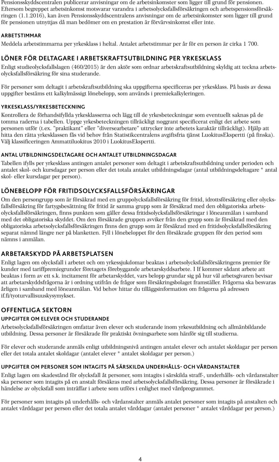 1.2016), kan även Pensionsskyddscentralens anvisningar om de arbetsinkomster som ligger till grund för pensionen utnyttjas då man bedömer om en prestation är förvärvsinkomst eller inte.