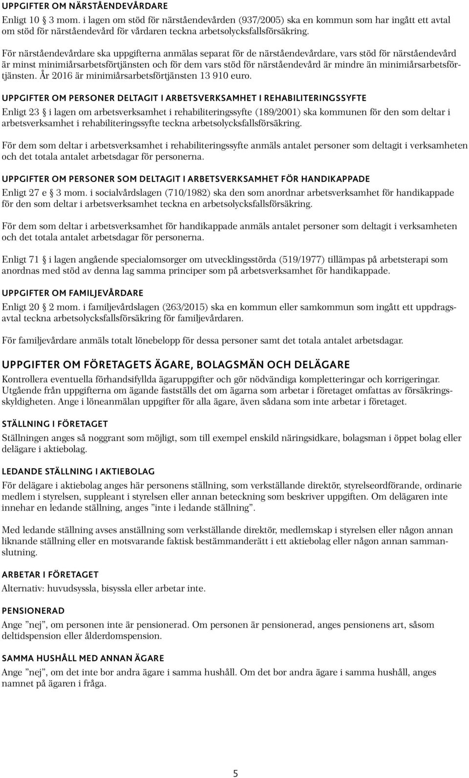 För närståendevårdare ska uppgifterna anmälas separat för de närståendevårdare, vars stöd för närståendevård är minst minimiårsarbetsförtjänsten och för dem vars stöd för närståendevård är mindre än
