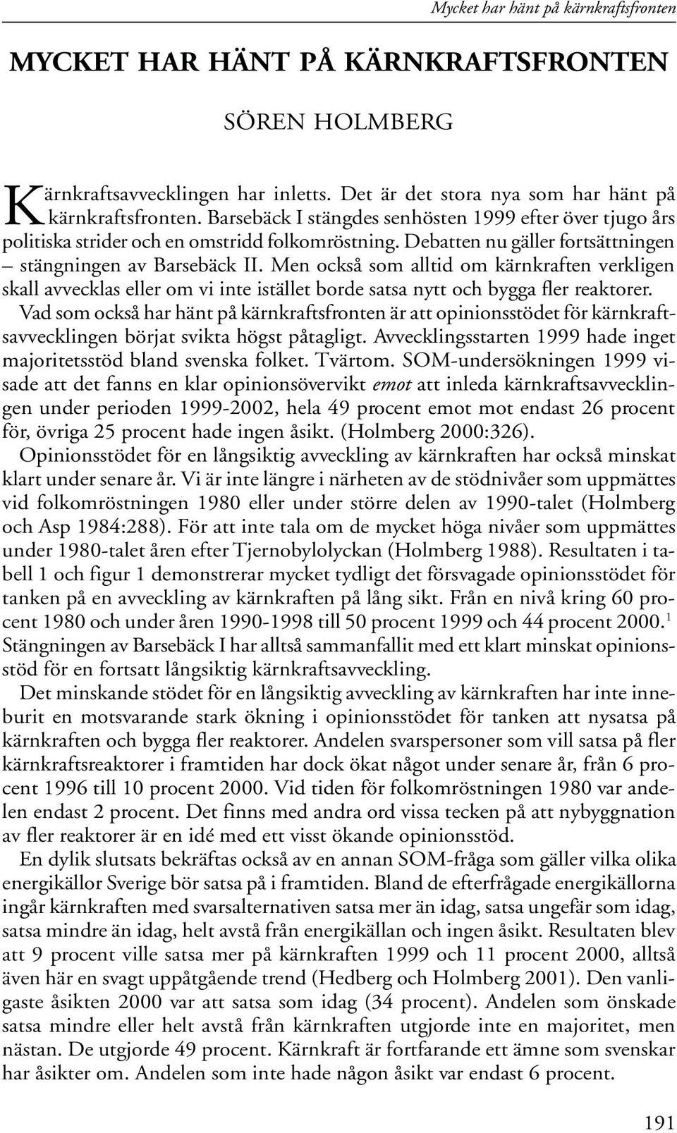 Men också som alltid om kärnkraften verkligen skall avvecklas eller om vi inte istället borde satsa nytt och bygga fler reaktorer.