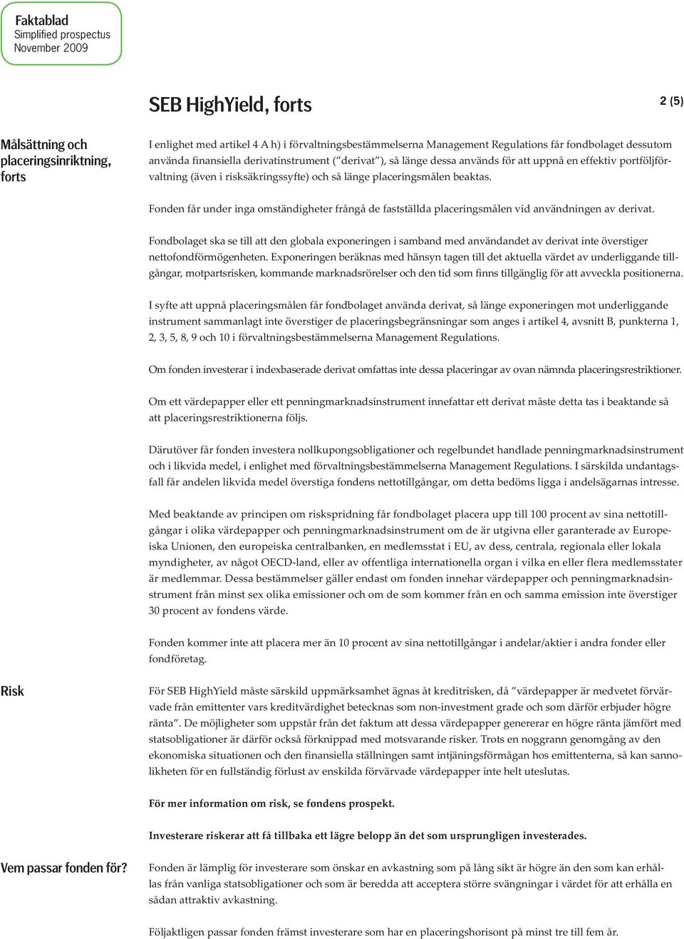 Fonden får under inga omständigheter frångå de fastställda placeringsmålen vid användningen av derivat.