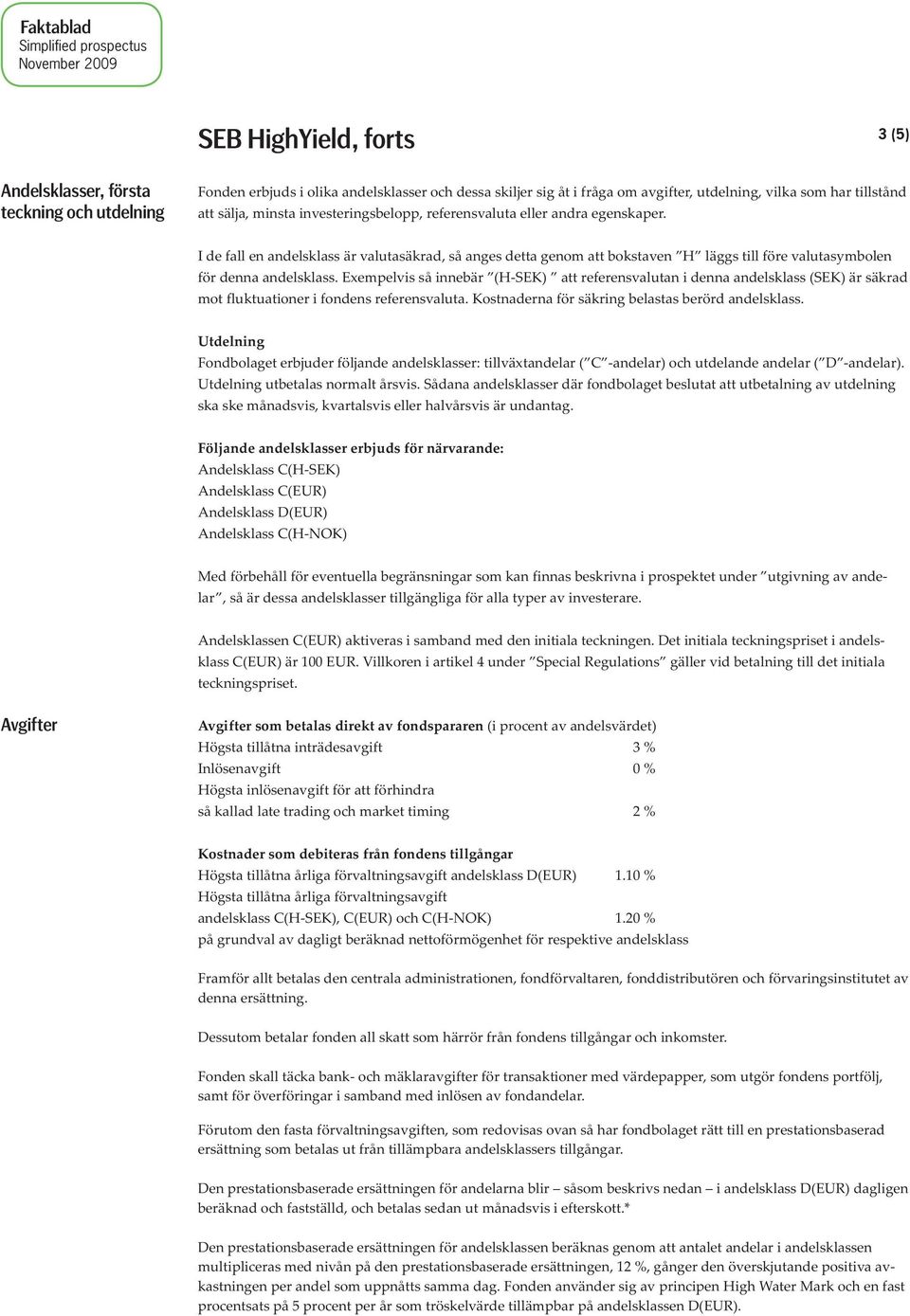Exempelvis så innebär (H-SEK) att referensvalutan i denna andelsklass (SEK) är säkrad mot fluktuationer i fondens referensvaluta. Kostnaderna för säkring belastas berörd andelsklass.