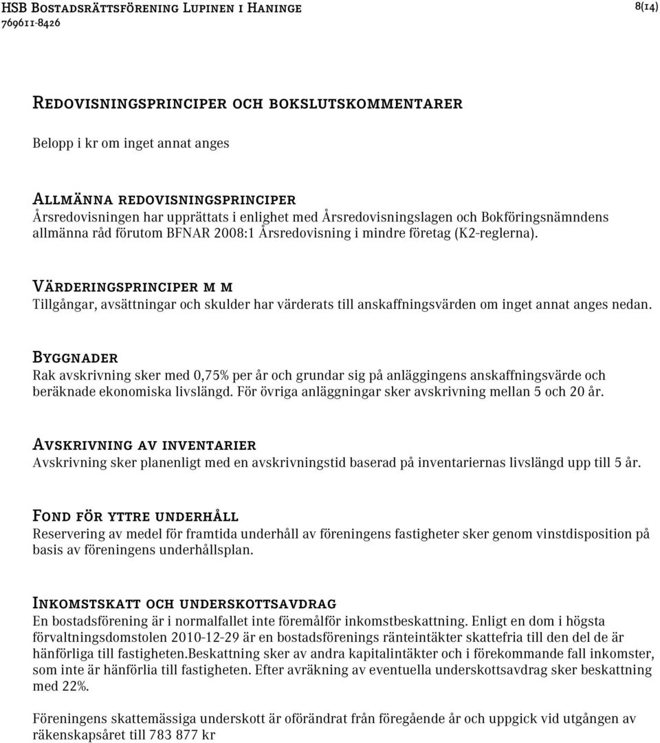 Värderingsprinciper m m Tillgångar, avsättningar och skulder har värderats till anskaffningsvärden om inget annat anges nedan.