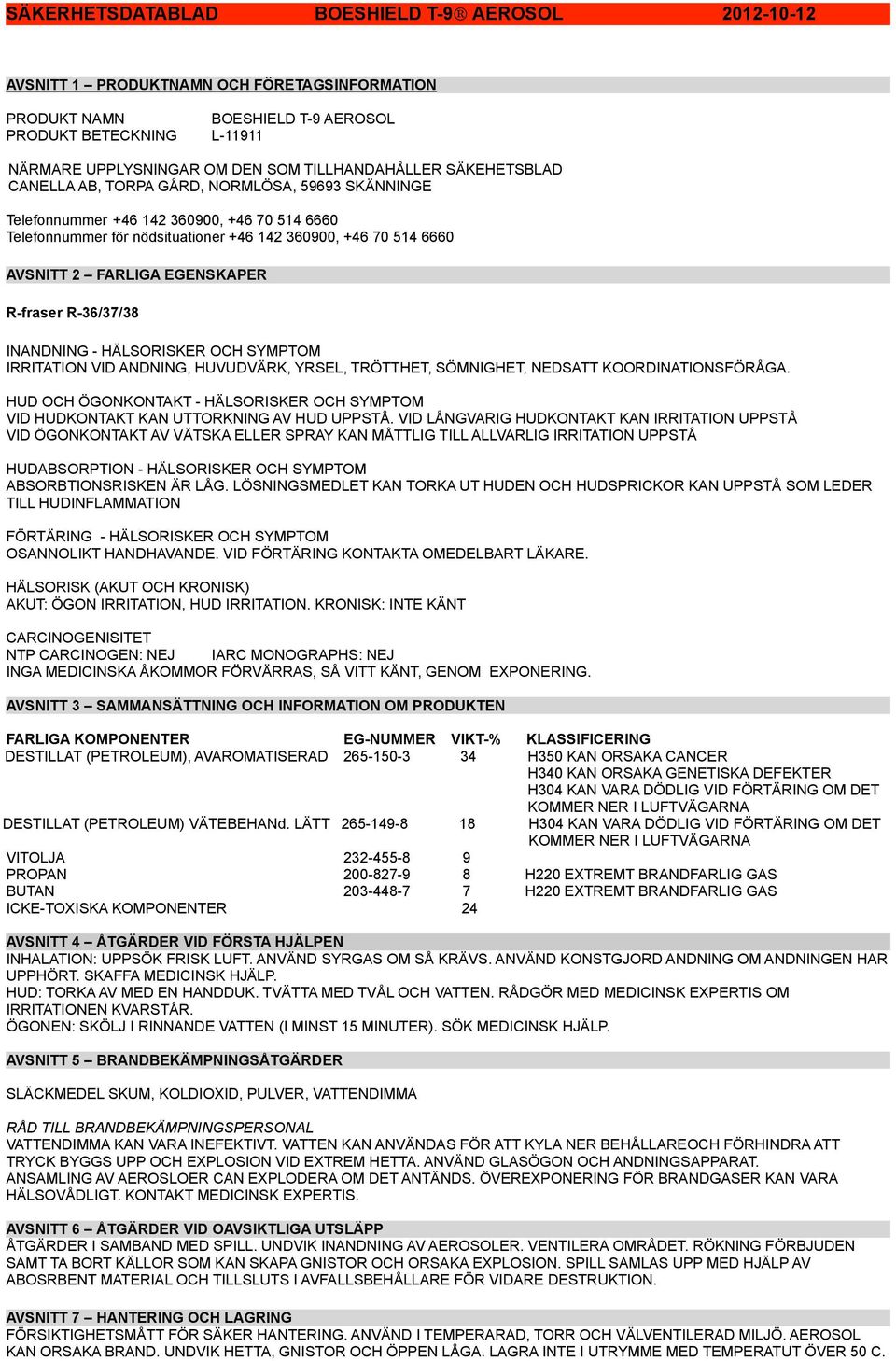 FARLIGA EGENSKAPER R-fraser R-36/37/38 INANDNING - HÄLSORISKER OCH SYMPTOM IRRITATION VID ANDNING, HUVUDVÄRK, YRSEL, TRÖTTHET, SÖMNIGHET, NEDSATT KOORDINATIONSFÖRÅGA.