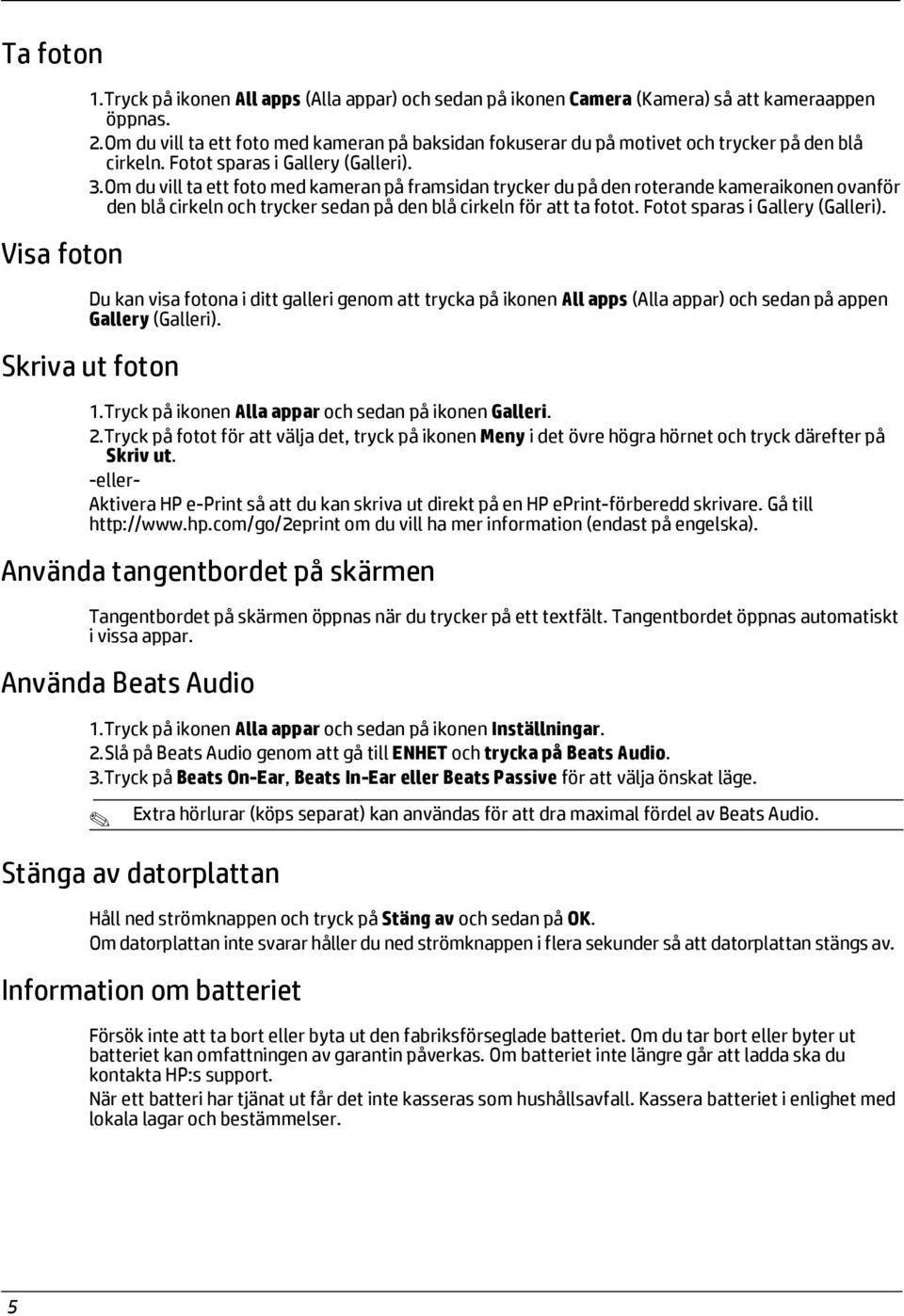 Om du vill ta ett foto med kameran på framsidan trycker du på den roterande kameraikonen ovanför den blå cirkeln och trycker sedan på den blå cirkeln för att ta fotot.