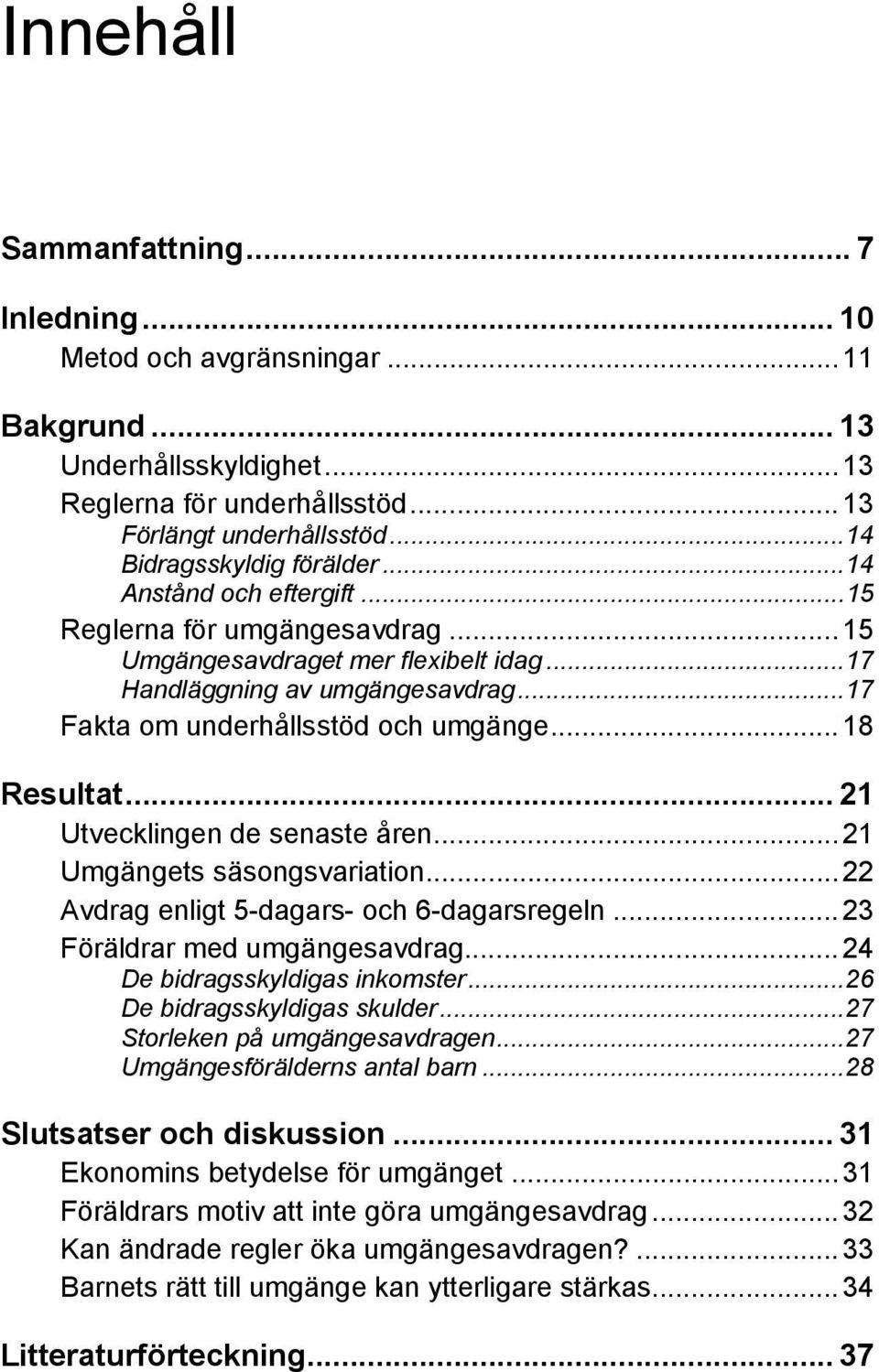 .. 21 Utvecklingen de senaste åren...21 Umgängets säsongsvariation...22 Avdrag enligt 5-dagars- och 6-dagarsregeln...23 Föräldrar med umgängesavdrag...24 De bidragsskyldigas inkomster.