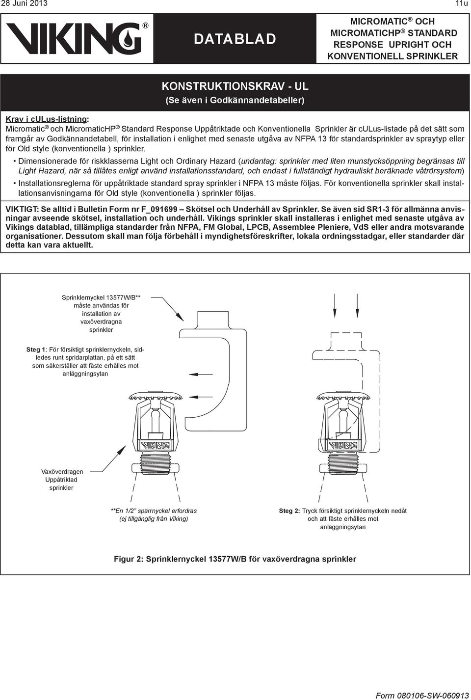 Dimensionerade för riskklasserna Light och Ordinary Hazard (undantag: sprinkler med liten munstycksöppning begränsas till Light Hazard, när så tillåtes enligt använd installationsstandard, och endast