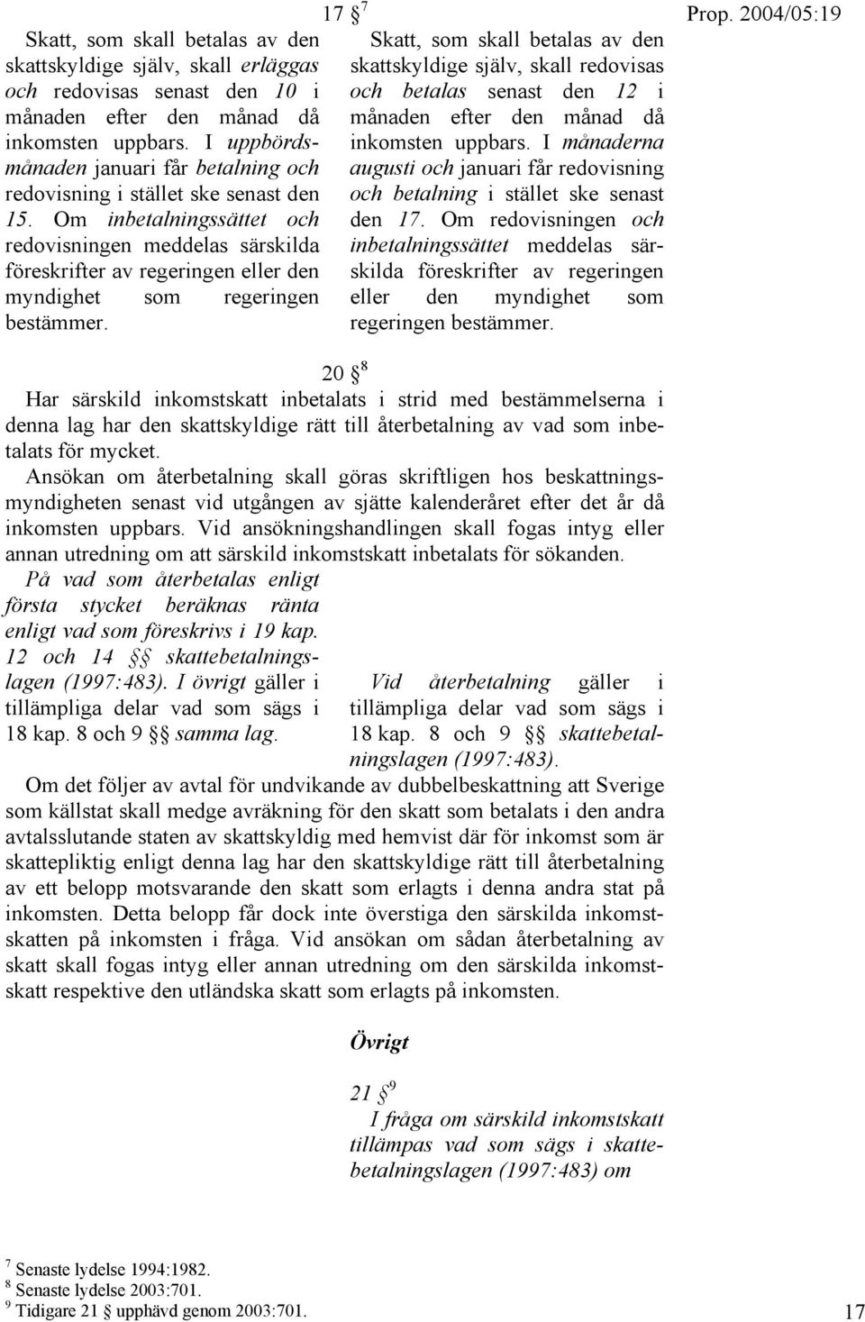 Om inbetalningssättet och redovisningen meddelas särskilda föreskrifter av regeringen eller den myndighet som regeringen bestämmer.