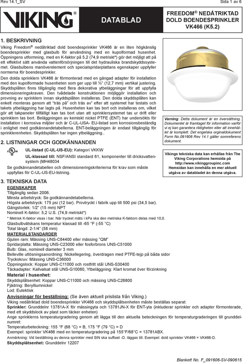 Glasbulbens manöverelement och specialspridarplattans egenskaper uppfyller normerna för boendesprinkler.