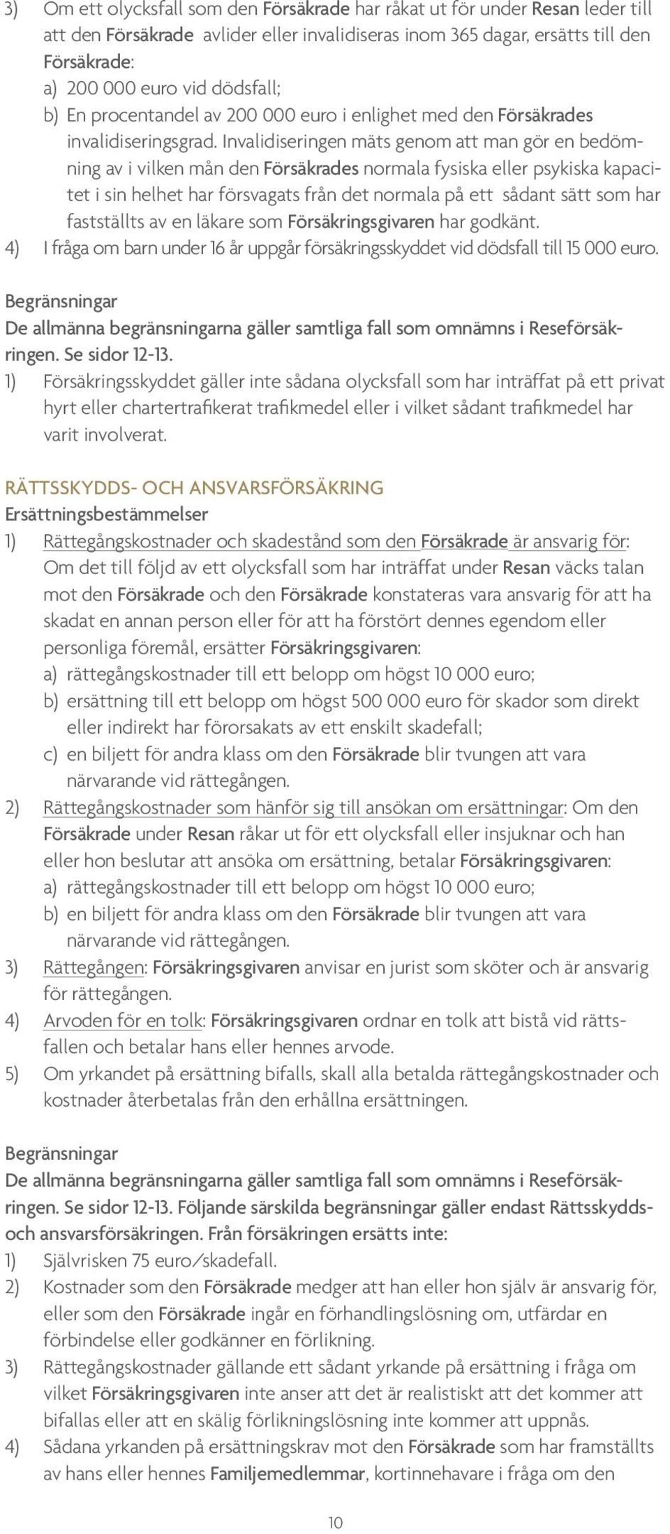 Invalidiseringen mäts genom att man gör en bedömning av i vilken mån den Försäkrades normala fysiska eller psykiska kapacitet i sin helhet har försvagats från det normala på ett sådant sätt som har