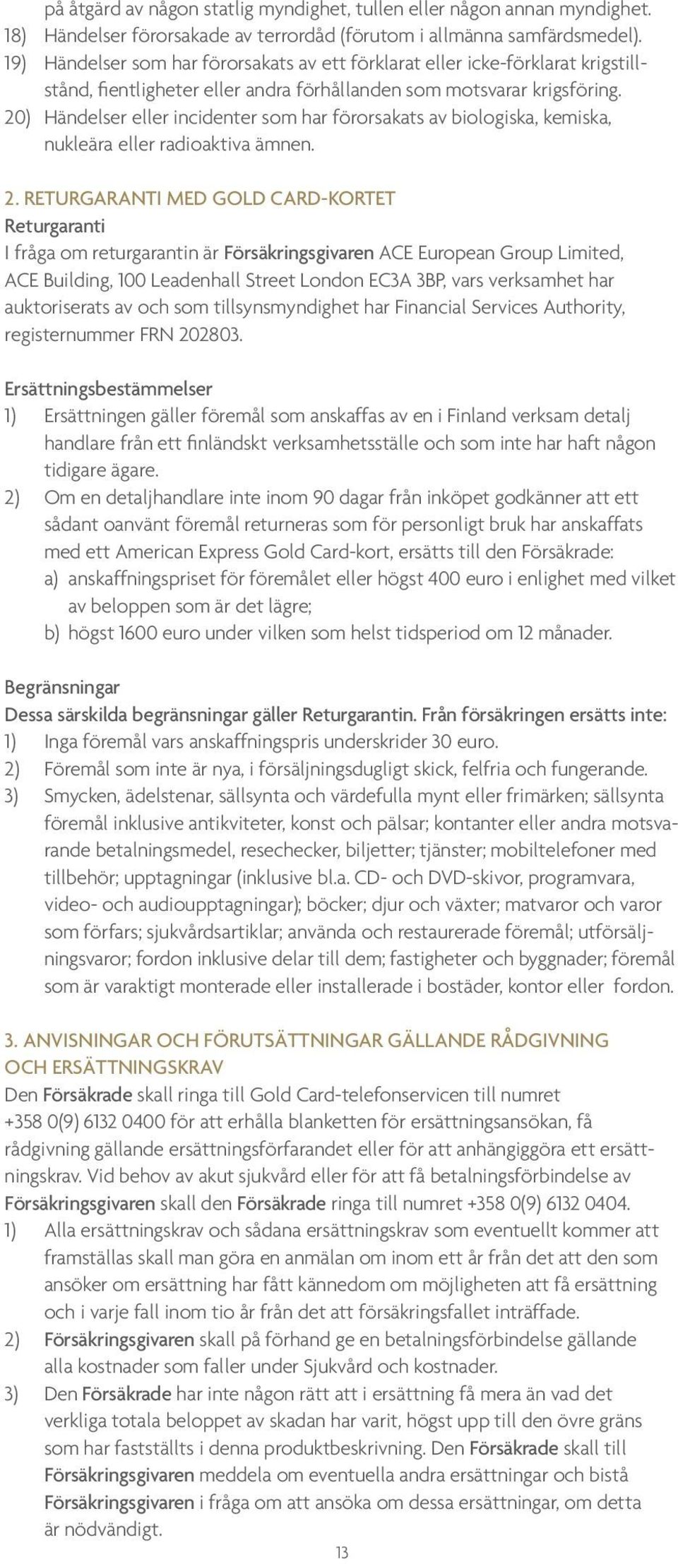20) Händelser eller incidenter som har förorsakats av biologiska, kemiska, nukleära eller radioaktiva ämnen. 2.