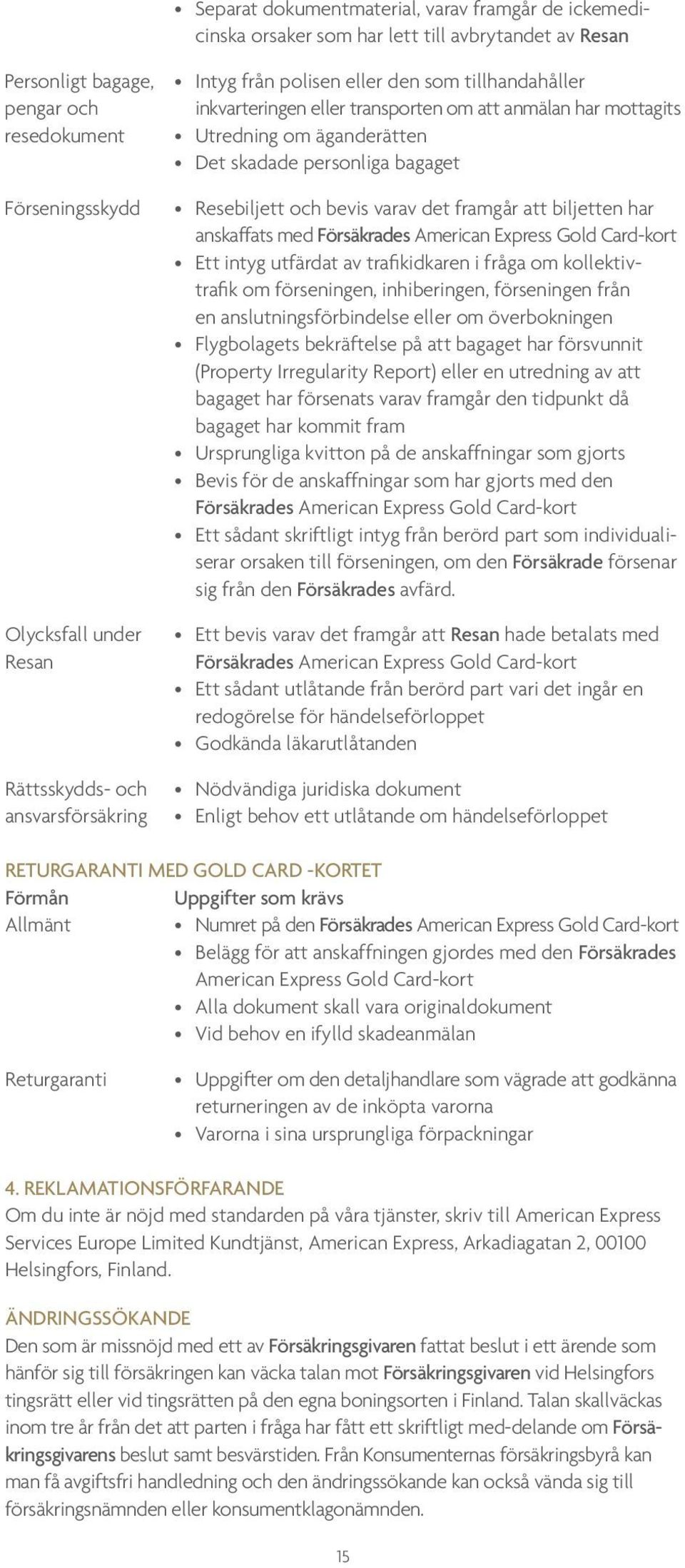Resebiljett och bevis varav det framgår att biljetten har anskaffats med Försäkrades American Express Gold Card-kort Ett intyg utfärdat av trafikidkaren i fråga om kollektivtrafik om förseningen,
