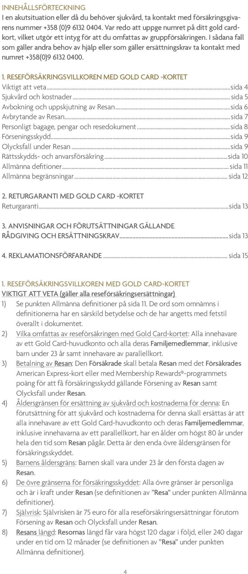I sådana fall som gäller andra behov av hjälp eller som gäller ersättningskrav ta kontakt med numret +358(0)9 6132 0400. 1. RESEFÖRSÄKRINGSVILLKOREN MED GOLD CARD -KORTET Viktigt att veta.