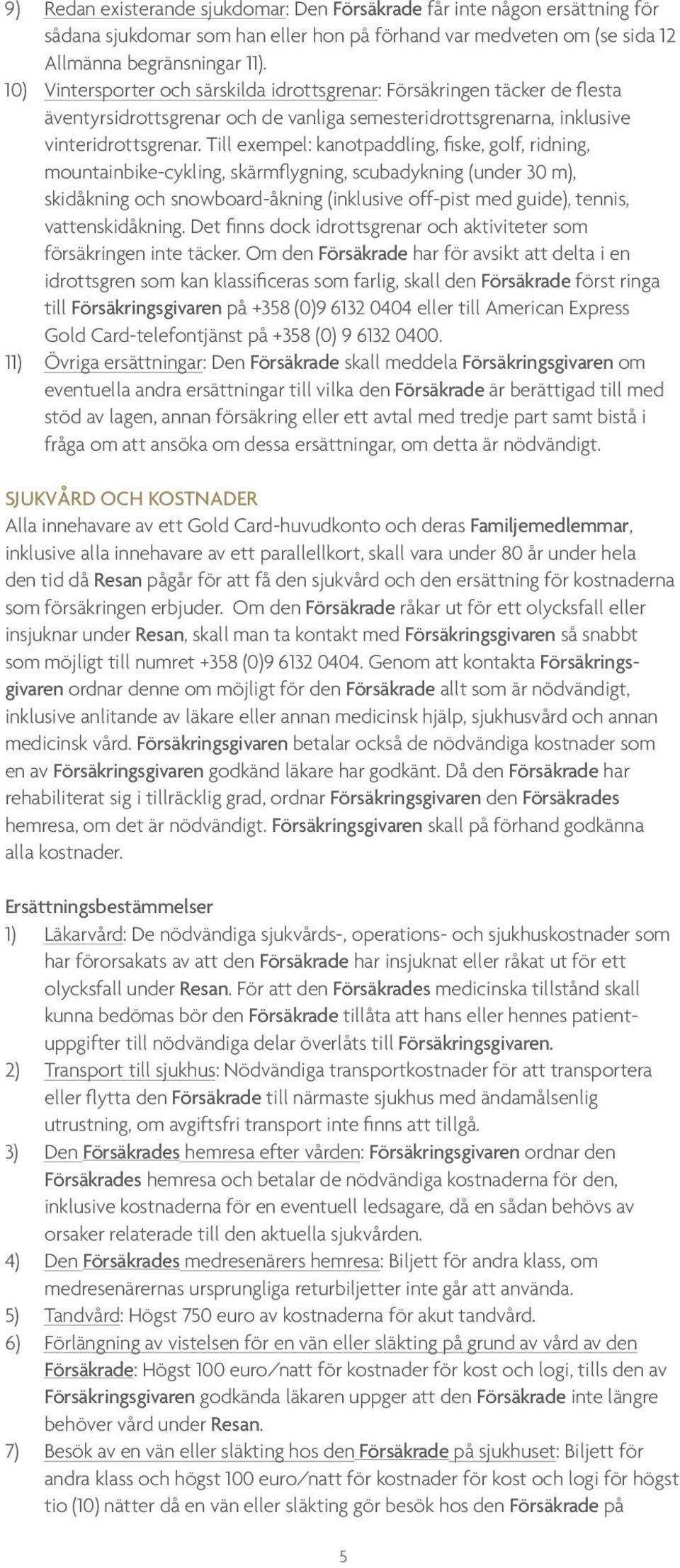 Till exempel: kanotpaddling, fiske, golf, ridning, mountainbike-cykling, skärmflygning, scubadykning (under 30 m), skidåkning och snowboard-åkning (inklusive off-pist med guide), tennis,