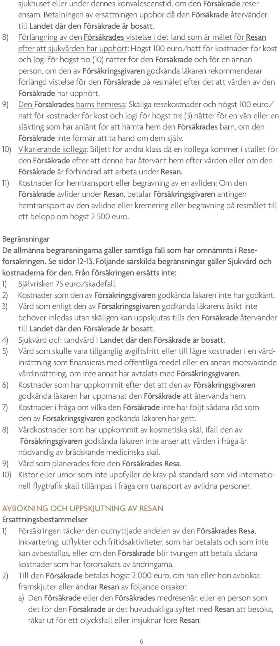 Försäkrade och för en annan person, om den av Försäkringsgivaren godkända läkaren rekommenderar förlängd vistelse för den Försäkrade på resmålet efter det att vården av den Försäkrade har upphört.