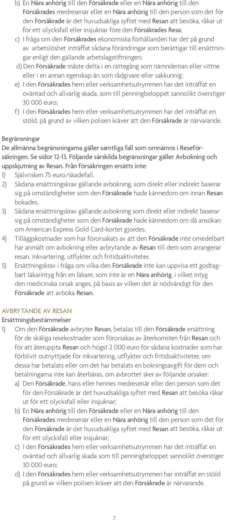 berättigar till ersättningar enligt den gällande arbetslagstiftningen; d) Den Försäkrade måste delta i en rättegång som nämndeman eller vittne eller i en annan egenskap än som rådgivare eller