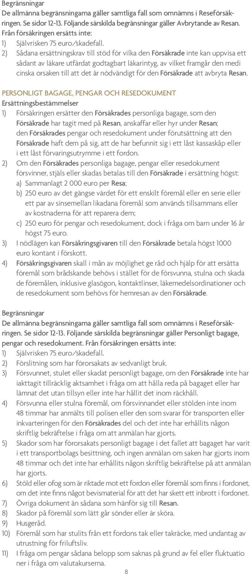 2) Sådana ersättningskrav till stöd för vilka den Försäkrade inte kan uppvisa ett sådant av läkare utfärdat godtagbart läkarintyg, av vilket framgår den medi cinska orsaken till att det är nödvändigt