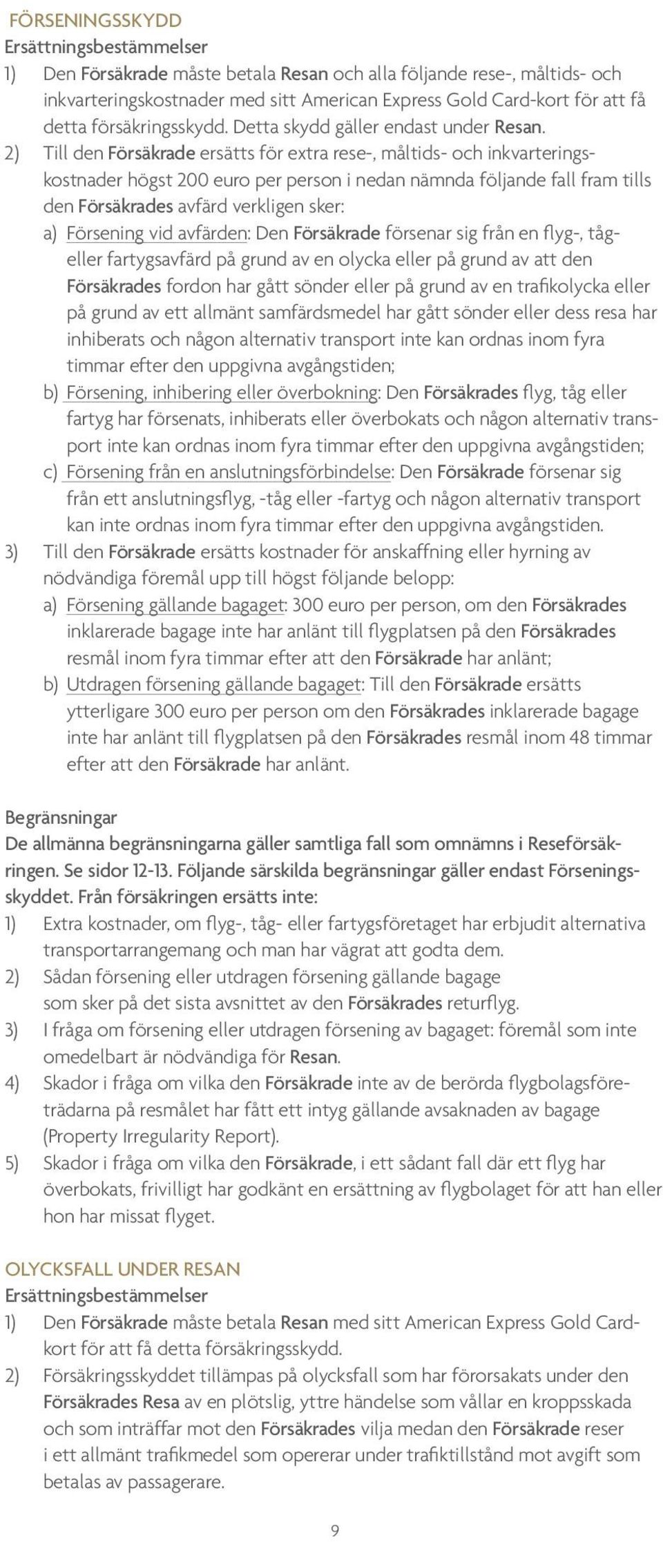 2) Till den Försäkrade ersätts för extra rese-, måltids- och inkvarteringskostnader högst 200 euro per person i nedan nämnda följande fall fram tills den Försäkrades avfärd verkligen sker: a)