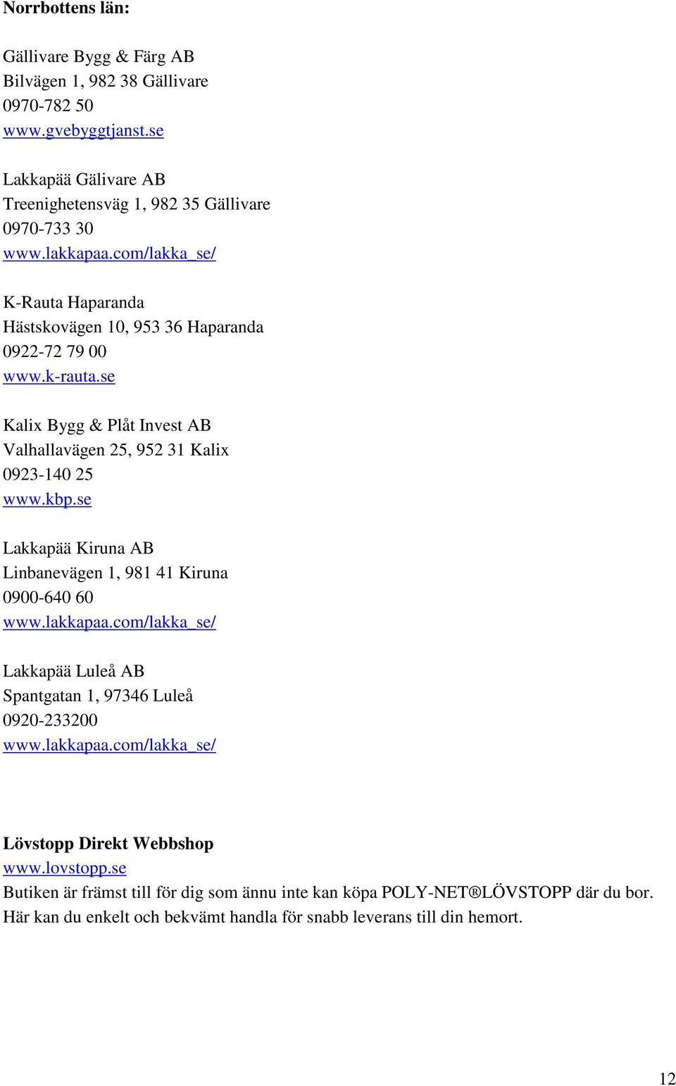 com/lakka_se/ K-Rauta Haparanda Hästskovägen 10, 953 36 Haparanda 0922-72 79 00 Kalix Bygg & Plåt Invest AB Valhallavägen 25, 952