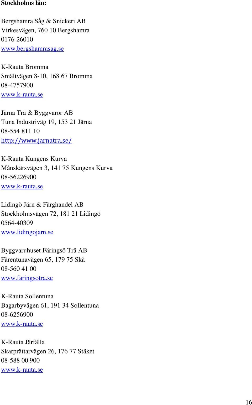 se/ K-Rauta Kungens Kurva Månskärsvägen 3, 141 75 Kungens Kurva 08-56226900 Lidingö Järn & Färghandel AB Stockholmsvägen 72, 181 21 Lidingö 0564-40309 www.