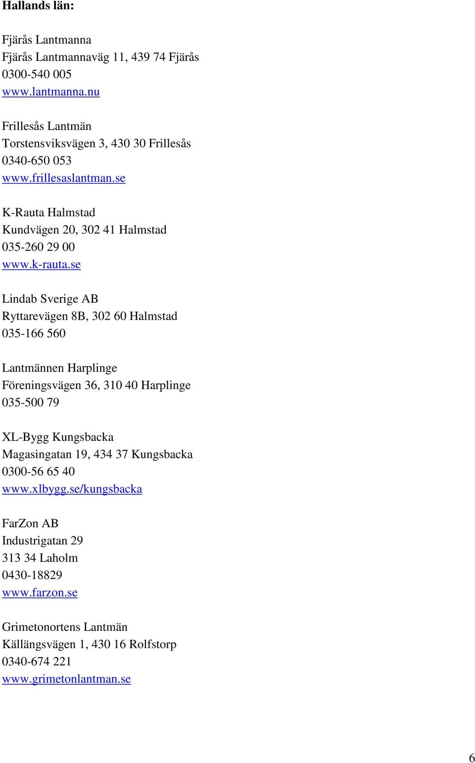 se K-Rauta Halmstad Kundvägen 20, 302 41 Halmstad 035-260 29 00 Lindab Sverige AB Ryttarevägen 8B, 302 60 Halmstad 035-166 560 Lantmännen Harplinge