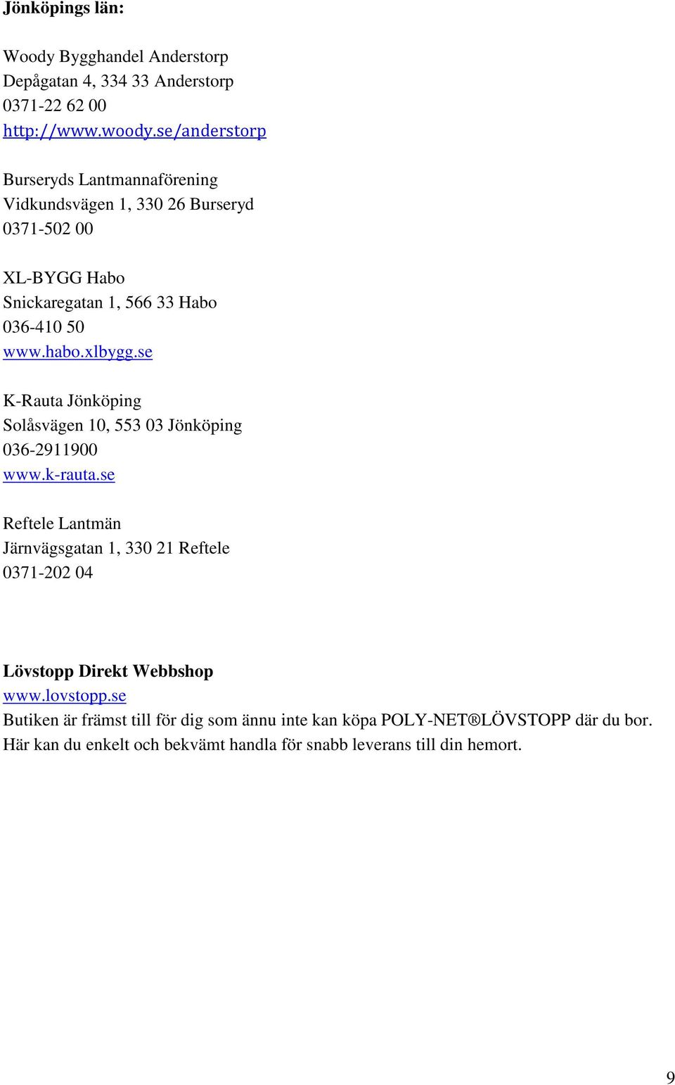 se/anderstorp Burseryds Lantmannaförening Vidkundsvägen 1, 330 26 Burseryd 0371-502 00 XL-BYGG