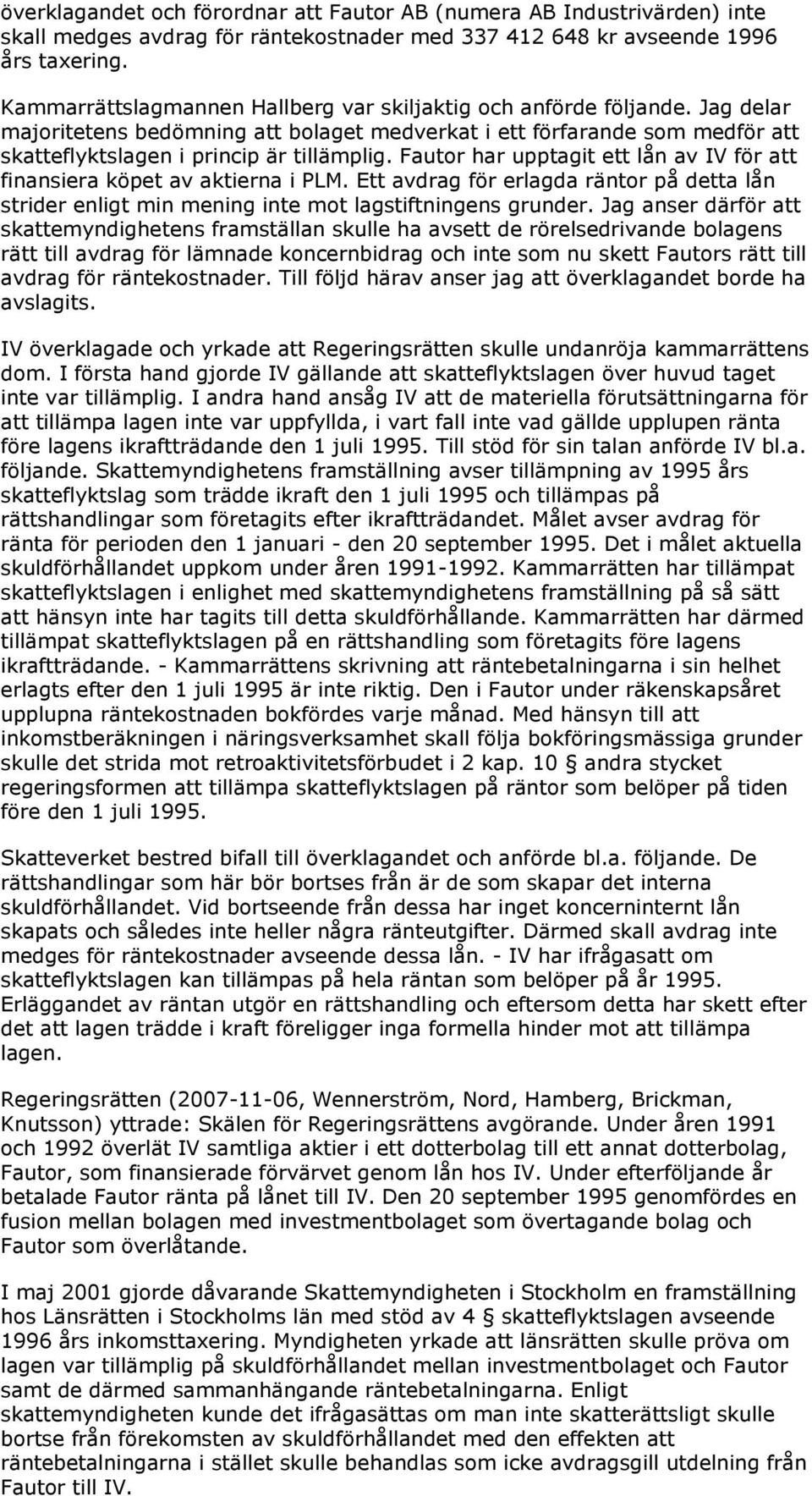 Fautor har upptagit ett lån av IV för att finansiera köpet av aktierna i PLM. Ett avdrag för erlagda räntor på detta lån strider enligt min mening inte mot lagstiftningens grunder.