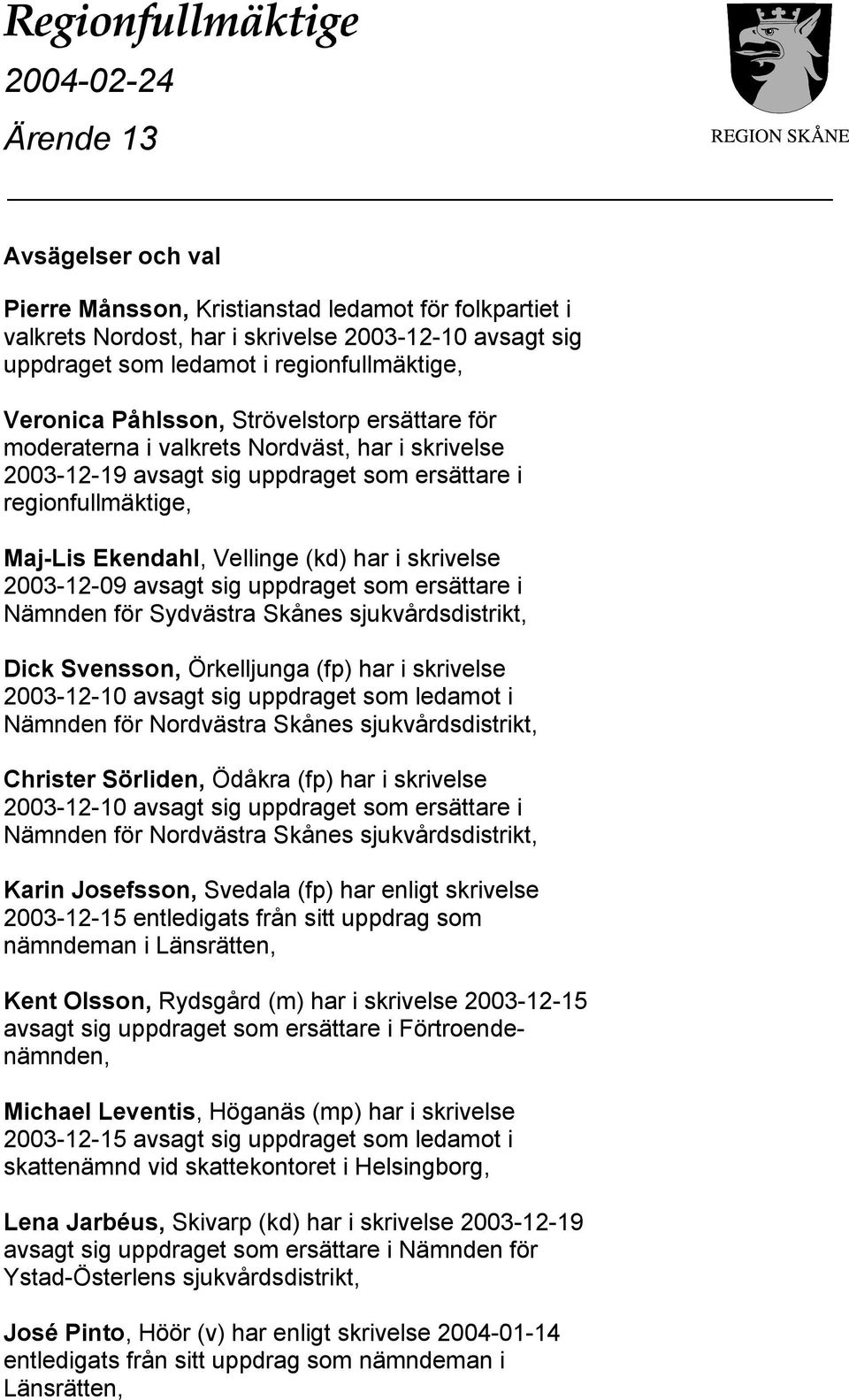 skrivelse 2003-12-09 avsagt sig uppdraget som ersättare i Nämnden för Sydvästra Skånes sjukvårdsdistrikt, Dick Svensson, Örkelljunga (fp) har i skrivelse 2003-12-10 avsagt sig uppdraget som ledamot i