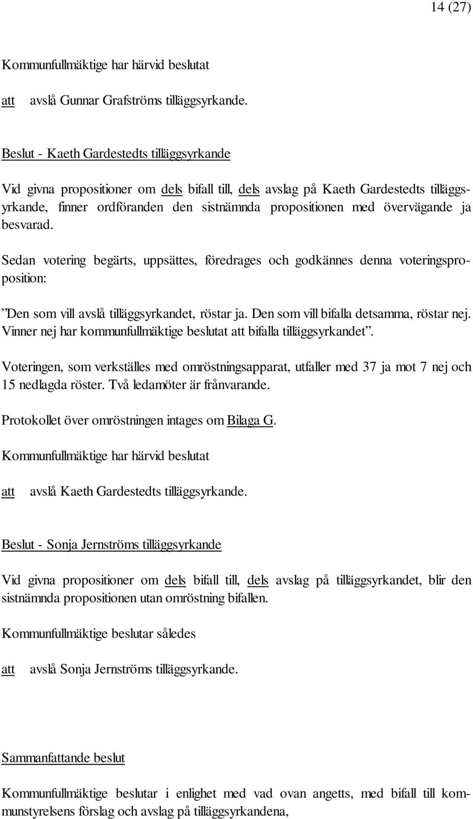 övervägande ja besvarad. Sedan votering begärts, uppsättes, föredrages och godkännes denna voteringsproposition: Den som vill avslå tilläggsyrkandet, röstar ja.