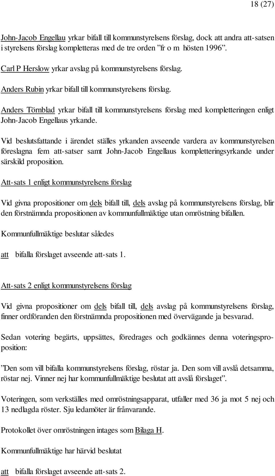 Anders Törnblad yrkar bifall till kommunstyrelsens förslag med kompletteringen enligt John-Jacob Engellaus yrkande.