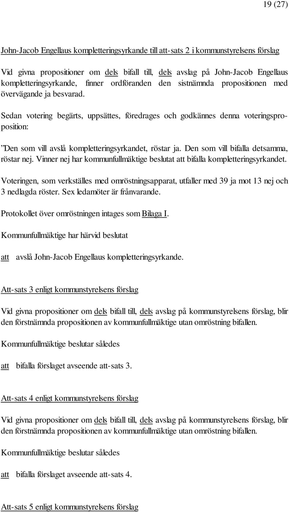 Sedan votering begärts, uppsättes, föredrages och godkännes denna voteringsproposition: Den som vill avslå kompletteringsyrkandet, röstar ja. Den som vill bifalla detsamma, röstar nej.