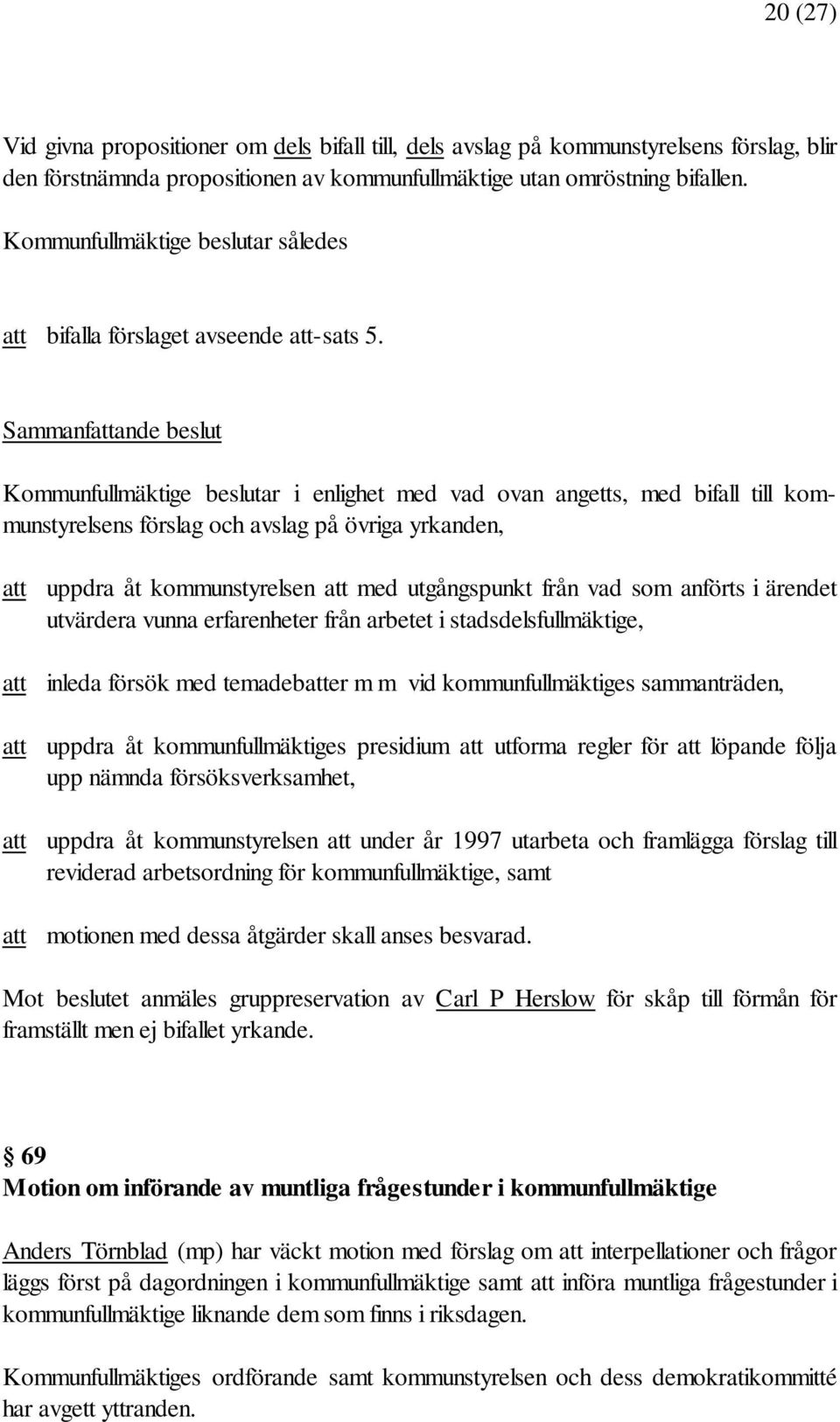 Sammanfattande beslut Kommunfullmäktige beslutar i enlighet med vad ovan angetts, med bifall till kommunstyrelsens förslag och avslag på övriga yrkanden, att uppdra åt kommunstyrelsen att med