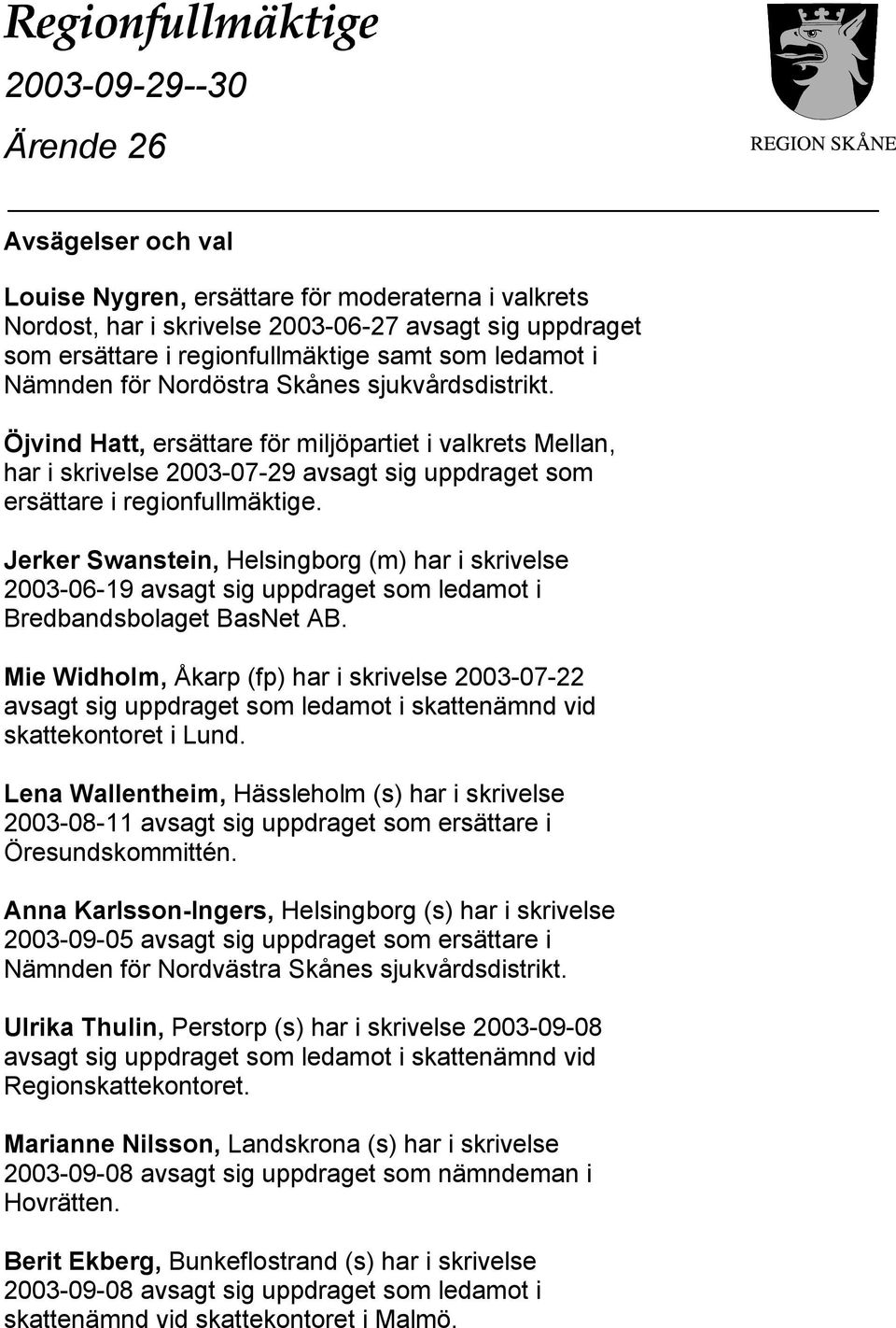 Jerker Swanstein, Helsingborg (m) har i skrivelse 2003-06-19 avsagt sig uppdraget som ledamot i Bredbandsbolaget BasNet AB.