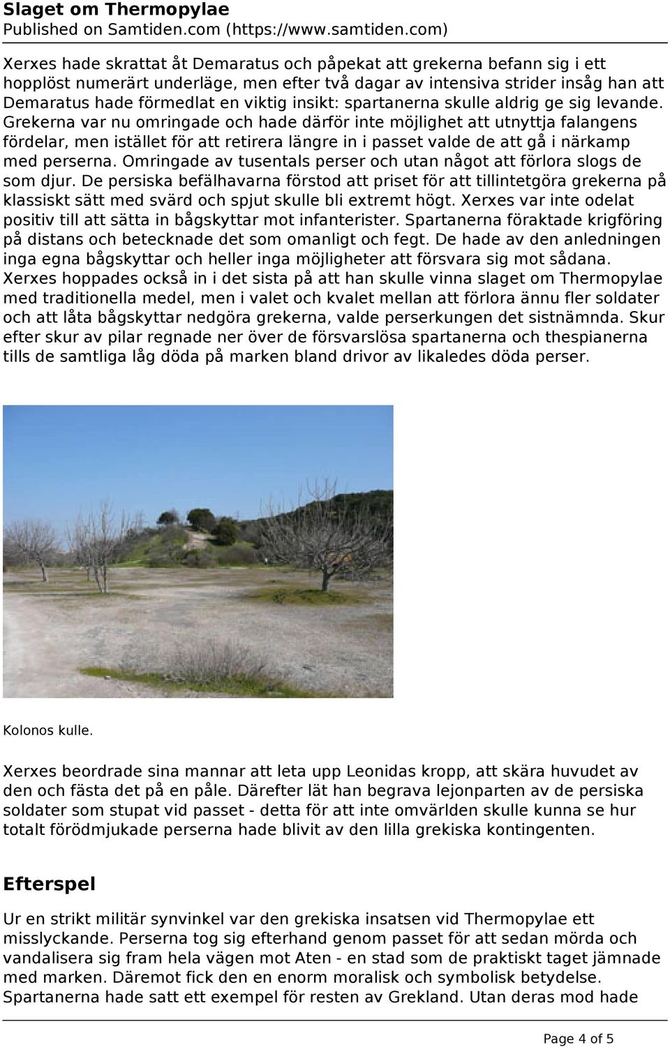 Grekerna var nu omringade och hade därför inte möjlighet att utnyttja falangens fördelar, men istället för att retirera längre in i passet valde de att gå i närkamp med perserna.
