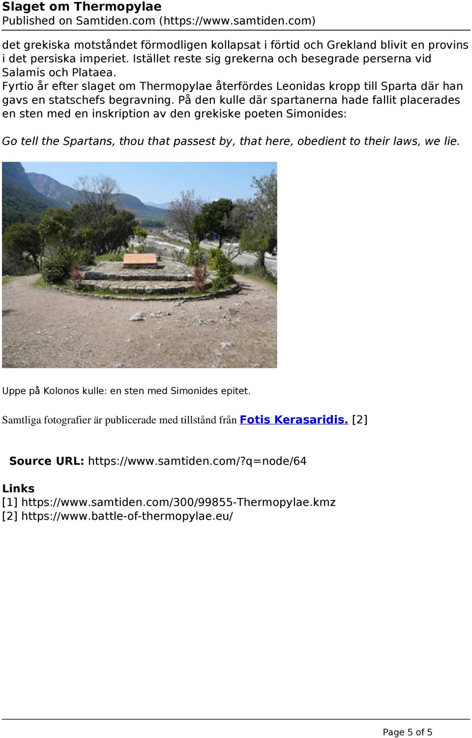 På den kulle där spartanerna hade fallit placerades en sten med en inskription av den grekiske poeten Simonides: Go tell the Spartans, thou that passest by, that here, obedient to their laws, we lie.