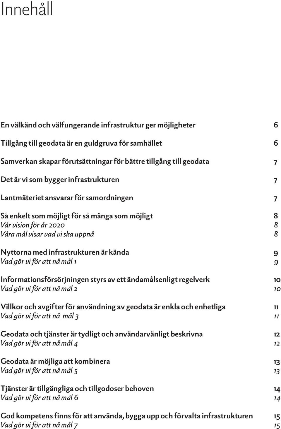 infrastrukturen är kända 9 Vad gör vi för att nå mål 1 9 Informationsförsörjningen styrs av ett ändamålsenligt regelverk 10 Vad gör vi för att nå mål 2 10 Villkor och avgifter för användning av