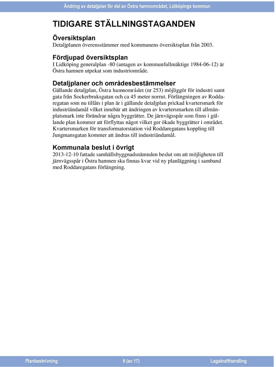 Detaljplaner och områdesbestämmelser Gällande detaljplan, Östra hamnområdet (nr 253) möjliggör för industri samt gata från Sockerbruksgatan och ca 45 meter norrut.