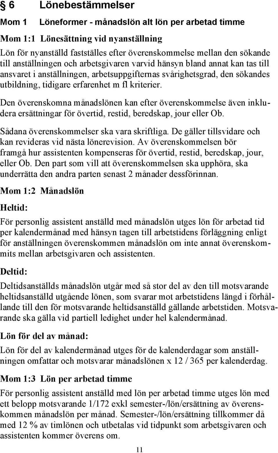 Den överenskomna månadslönen kan efter överenskommelse även inkludera ersättningar för övertid, restid, beredskap, jour eller Ob. Sådana överenskommelser ska vara skriftliga.