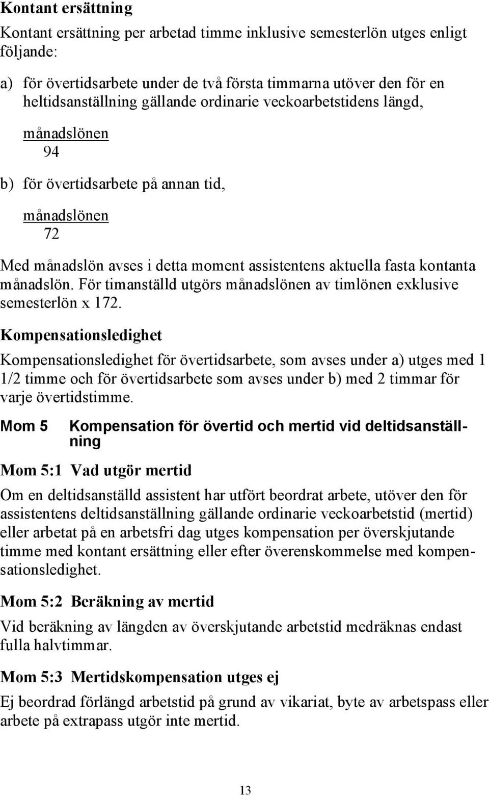 För timanställd utgörs månadslönen av timlönen exklusive semesterlön x 172.