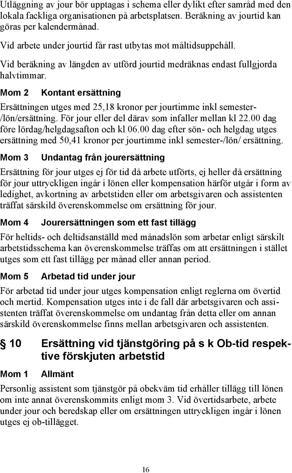 Mom 2 Kontant ersättning Ersättningen utges med 25,18 kronor per jourtimme inkl semester- /lön/ersättning. För jour eller del därav som infaller mellan kl 22.