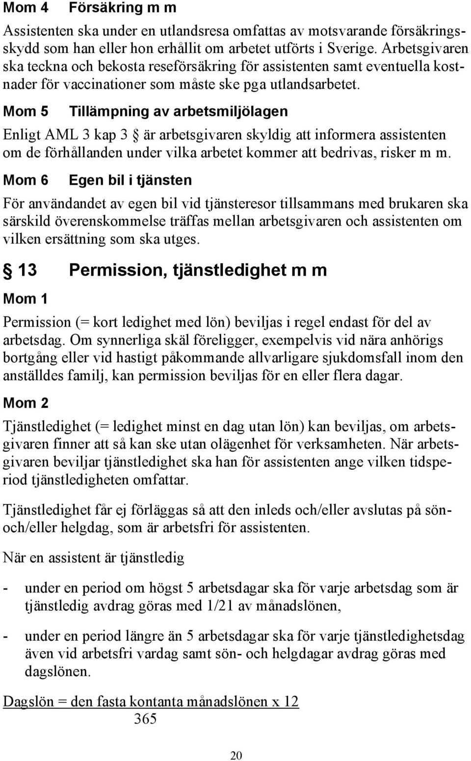 Mom 5 Tillämpning av arbetsmiljölagen Enligt AML 3 kap 3 är arbetsgivaren skyldig att informera assistenten om de förhållanden under vilka arbetet kommer att bedrivas, risker m m.