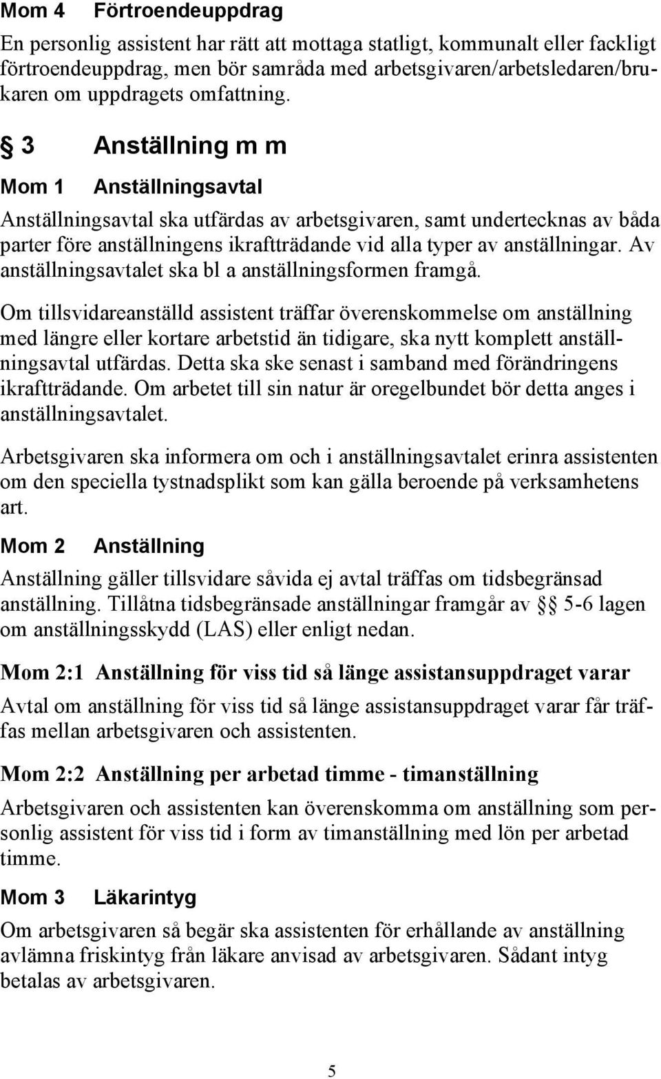 3 Anställning m m Mom 1 Anställningsavtal Anställningsavtal ska utfärdas av arbetsgivaren, samt undertecknas av båda parter före anställningens ikraftträdande vid alla typer av anställningar.