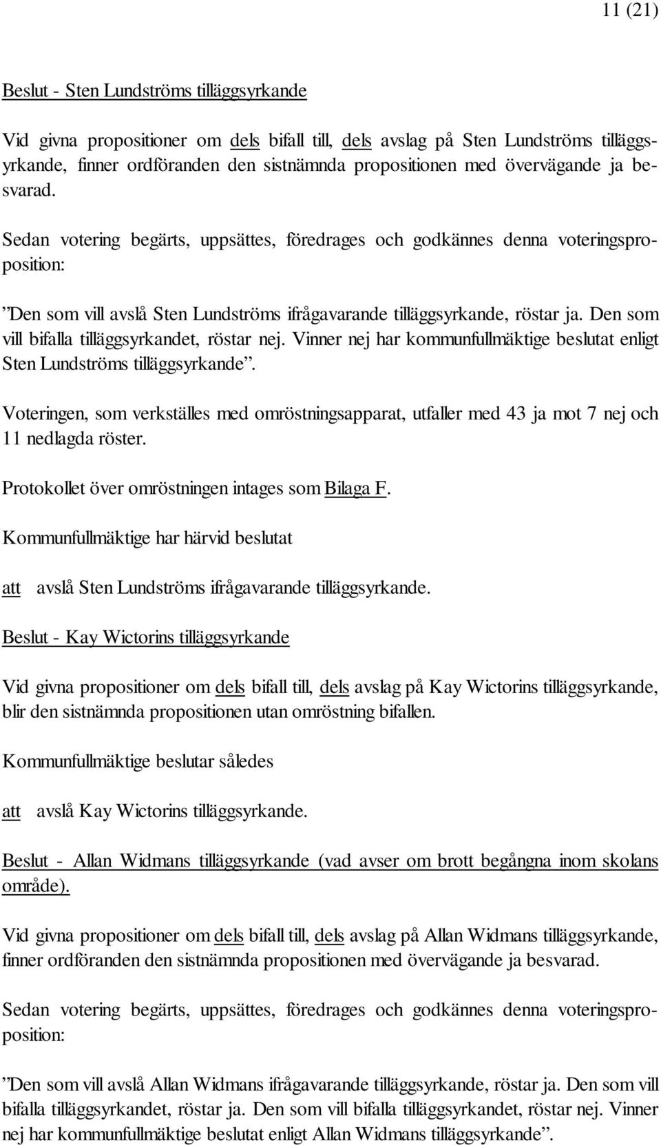 Den som vill bifalla tilläggsyrkandet, röstar nej. Vinner nej har kommunfullmäktige beslutat enligt Sten Lundströms tilläggsyrkande.