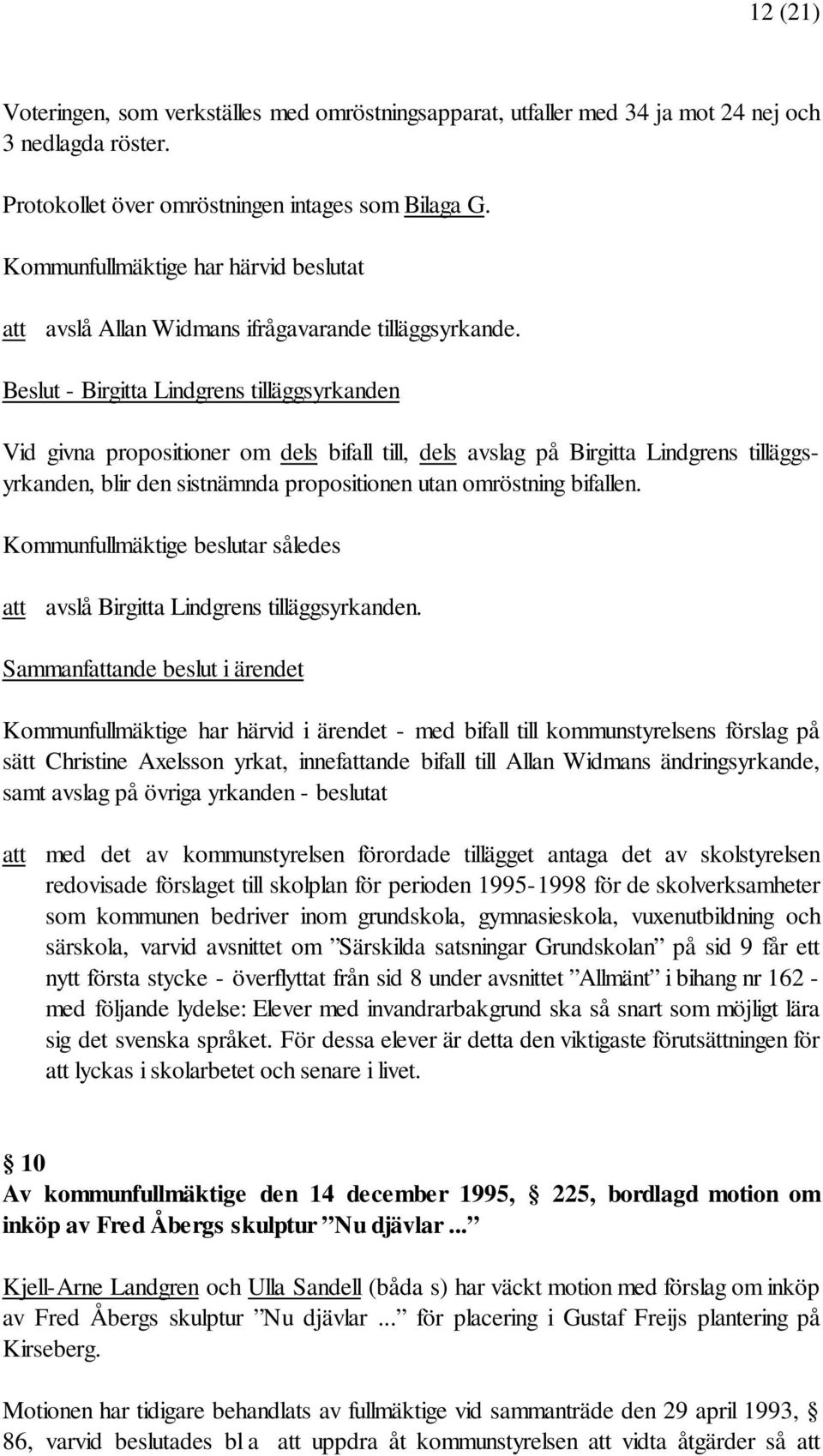 Beslut - Birgitta Lindgrens tilläggsyrkanden Vid givna propositioner om dels bifall till, dels avslag på Birgitta Lindgrens tilläggsyrkanden, blir den sistnämnda propositionen utan omröstning