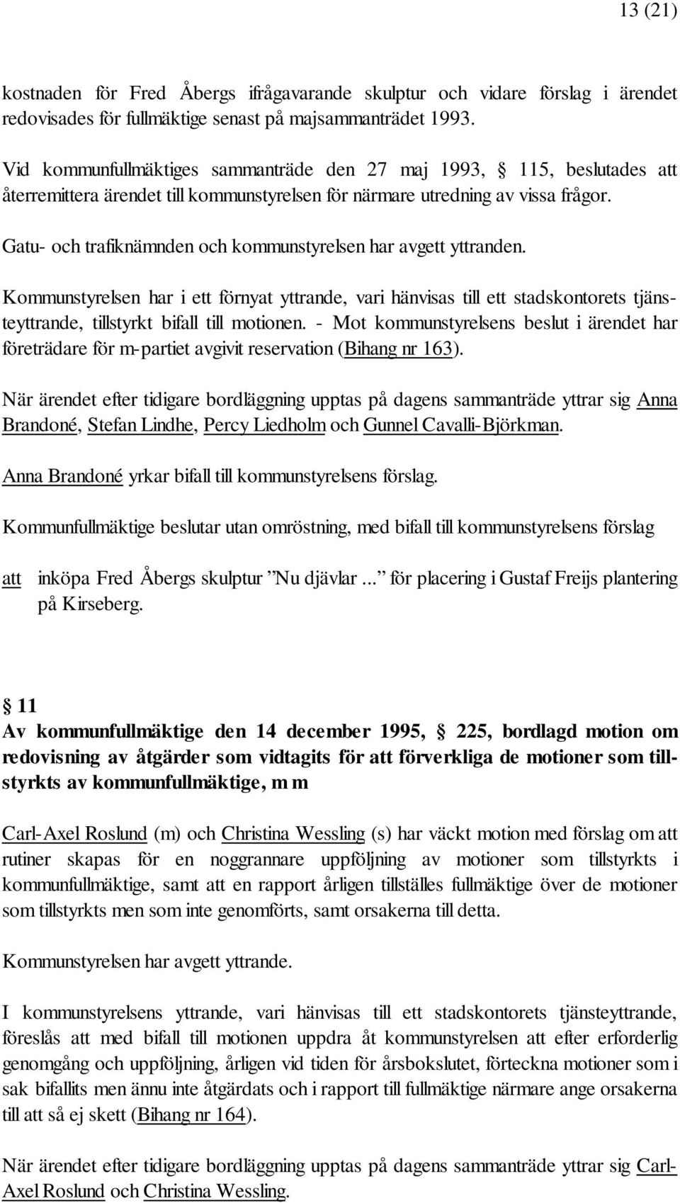 Gatu- och trafiknämnden och kommunstyrelsen har avgett yttranden. Kommunstyrelsen har i ett förnyat yttrande, vari hänvisas till ett stadskontorets tjänsteyttrande, tillstyrkt bifall till motionen.