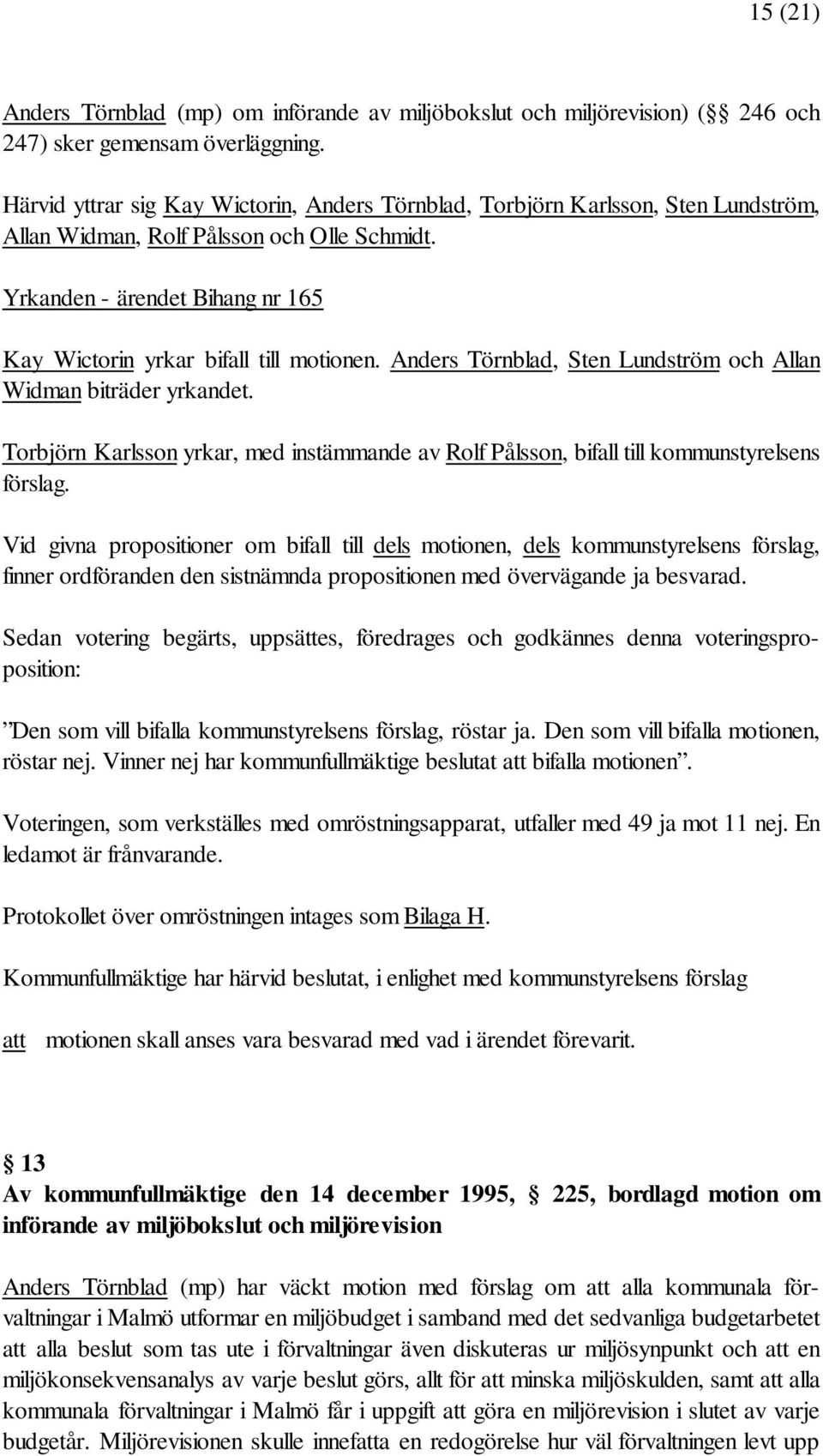 Yrkanden - ärendet Bihang nr 165 Kay Wictorin yrkar bifall till motionen. Anders Törnblad, Sten Lundström och Allan Widman biträder yrkandet.