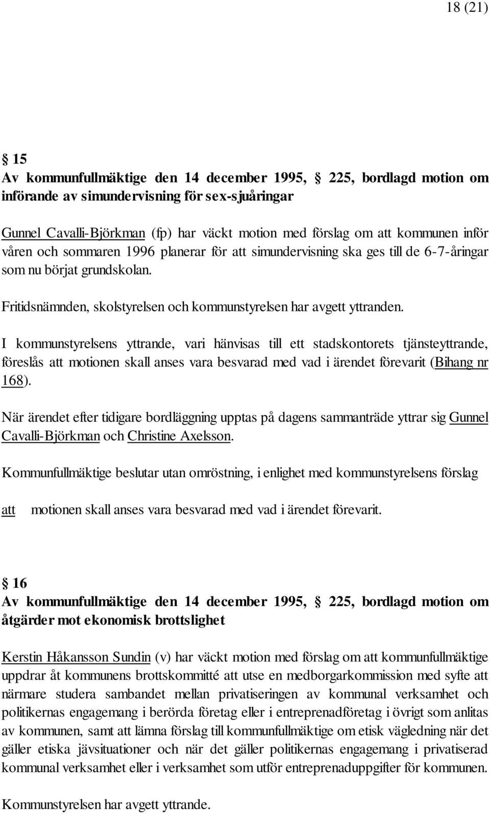 I kommunstyrelsens yttrande, vari hänvisas till ett stadskontorets tjänsteyttrande, föreslås att motionen skall anses vara besvarad med vad i ärendet förevarit (Bihang nr 168).