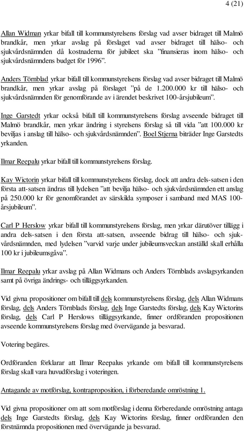 Anders Törnblad yrkar bifall till kommunstyrelsens förslag vad avser bidraget till Malmö brandkår, men yrkar avslag på förslaget på de 1.200.