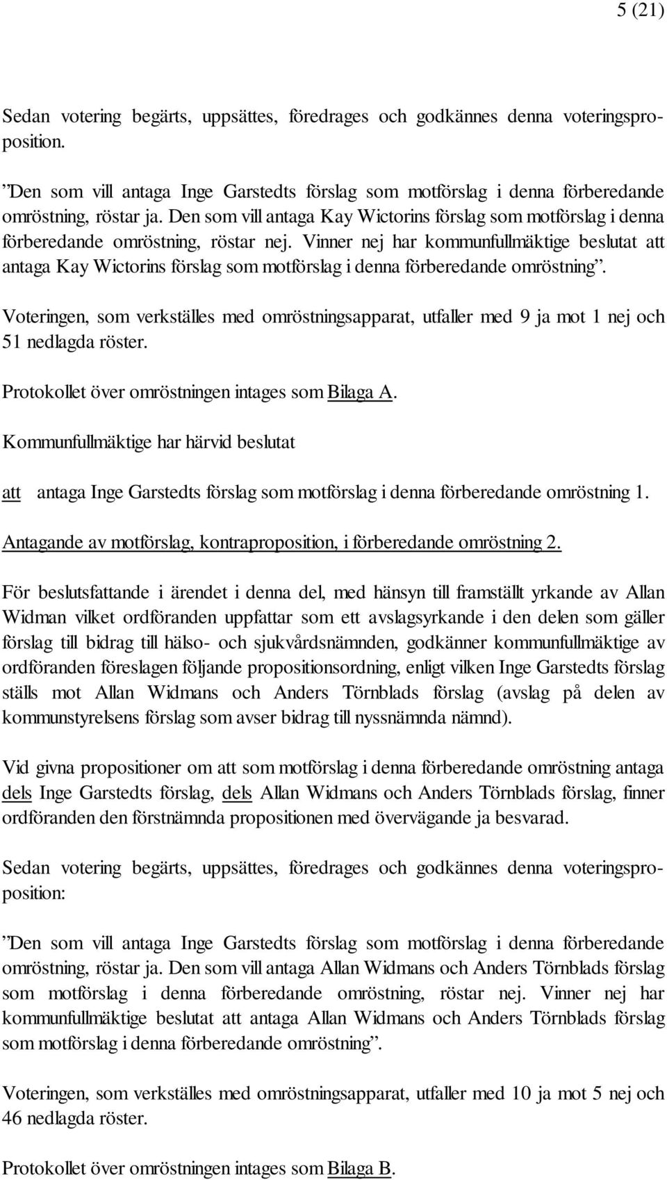 Vinner nej har kommunfullmäktige beslutat att antaga Kay Wictorins förslag som motförslag i denna förberedande omröstning.